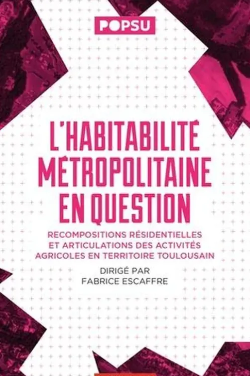 L'habitabilité métropolitaine en question. Recompositions résidentielles et articulations des activités agricoles en territoire toulousain, Fabrice Escaffre