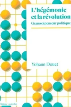 L'hégémonie et la révolution. Gramsci penseur politique, Yohann Douet