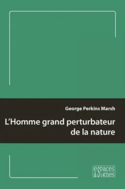 L'Homme grand perturbateur de la nature, George P. Marsh
