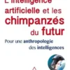 L'intelligence artificielle et les chimpanzés du futur. Pour une anthropologie des intelligences, Pascal Picq