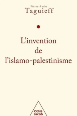 L'invention de l'islamo-palestinisme. Jihad mondial contre les juifs et diabolisation d'Israël, Pierre-André Taguieff