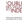 L'oubli des villes de l'Inde. Pour une géographie culturelle de la ville, Odette Louiset