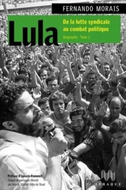 Lula. Biographie Tome 1, De la lutte syndicale au combat politique, Fernando Morais