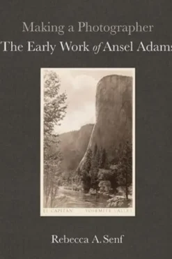 Making a Photographer. The Early Work of Ansel Adams, Rebecca A. Senf