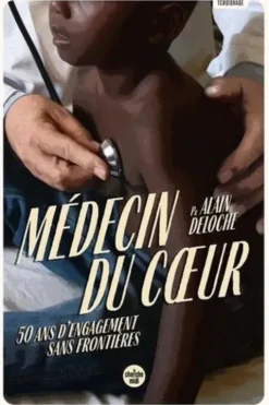 Médecin du coeur. 50 ans d'engagement sans frontières, Alain Deloche
