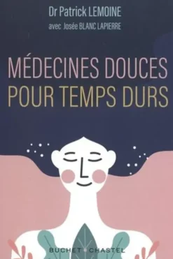 Médecines douces pour temps durs. Les meilleures thérapies alternatives testées par un médecin, Patrick Lemoine