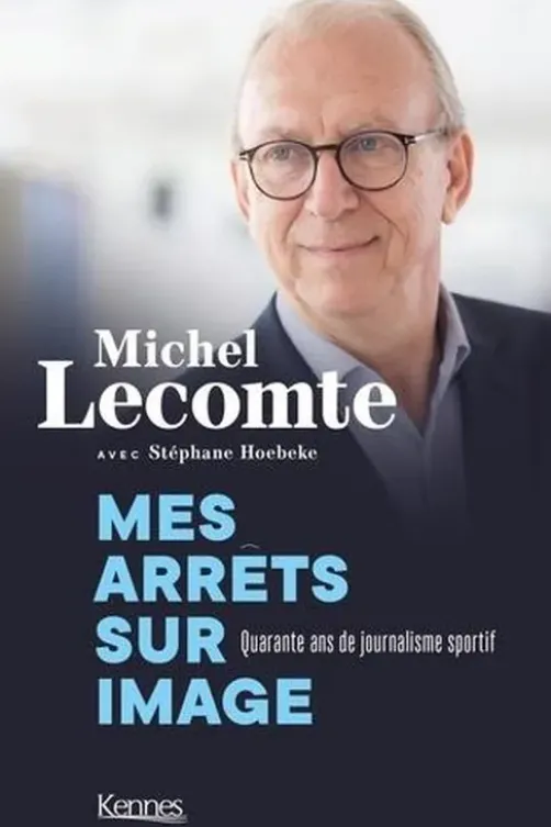 Mes arrêts sur images. Quarante ans de journalisme sportif, Michel Lecomte
