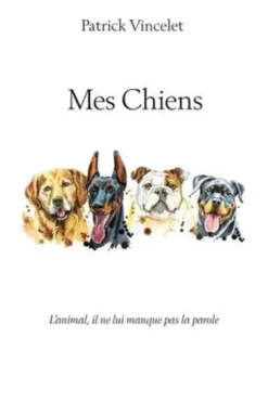Mes Chiens. L'animal, il ne lui manque pas la parole, Patrick Vincelet