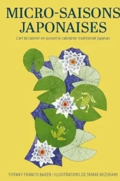 Micro-saisons japonaises. L'art de ralentir en suivant le calendrier traditionnel japonais, Tiffany Francis-Baker