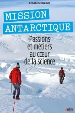 Mission Antarctique. Passions et métiers au coeur de la science, Annabelle Kremer-Lecointre