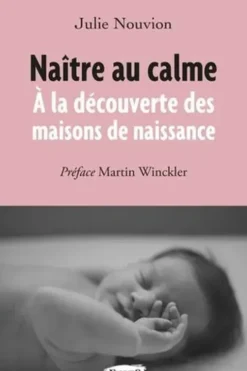 Naître au calme. A la découverte des maisons de naissance, Julie Nouvion