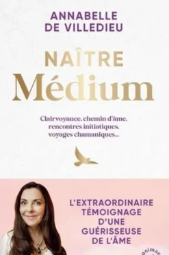 Naître médium. Clairvoyance, chemin d’âme, rencontres initiatiques, voyages chamaniques..., Annabelle de Villedieu