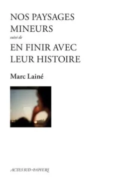 Nos paysages mineurs. Suivi de En finir avec leur histoire, cycle Liliane et Paul, Marc Lainé