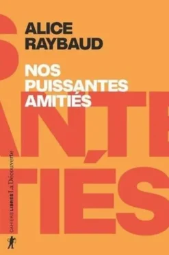 Nos puissantes amitiés. Des liens politiques, des lieux de résistance, Alice Raybaud