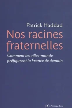 Nos racines fraternelles. Comment les villes-monde préfigurent la France de demain, Patrick Haddad