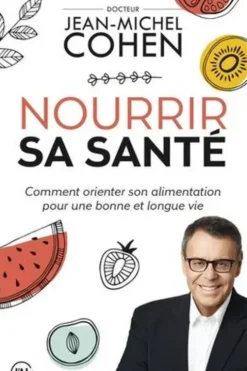 Nourrir sa santé. Comment orienter son alimentation pour une bonne et longue vie, Jean-Michel Cohen