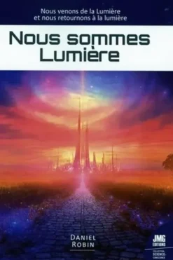 Nous sommes Lumière. Nous venons de la Lumière et nous retournons à la lumière, Daniel Robin