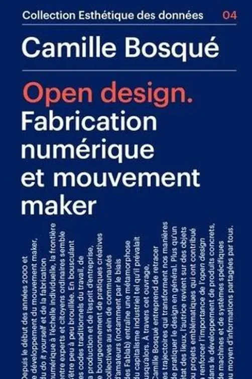 Open Design. Fabrication numérique et mouvement maker, Camille Bosqué