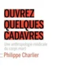 Ouvrez quelques cadavres. Une anthropologie médicale du corps mort, Philippe Charlier