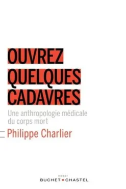 Ouvrez quelques cadavres. Une anthropologie médicale du corps mort, Philippe Charlier