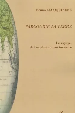 Parcourir la Terre. Le voyage, de l'exploration au tourisme, Bruno Lecoquierre