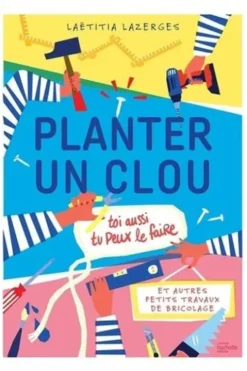 Planter un clou. Et autres petits travaux de bricolage, Laetitia Lazerges