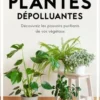 Plantes dépolluantes. Découvrez les pouvoirs purifiants de vos végétaux, Aymeric Lazarin