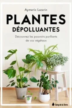 Plantes dépolluantes. Découvrez les pouvoirs purifiants de vos végétaux, Aymeric Lazarin