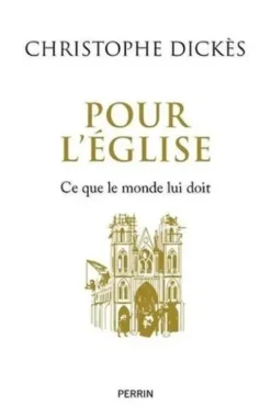 Pour l'Eglise. Ce que le monde lui doit, Christophe Dickès