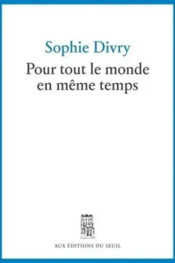 Pour tout le monde en même temps. Journal avec incises amicales, Sophie Divry