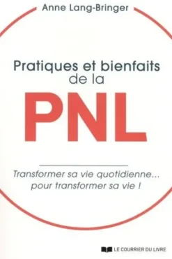 Pratiques et bienfaits de la PNL. Transformer sa vie quotidienne... pour transformer sa vie !, Anne Lang-Bringer