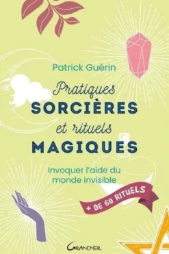 Pratiques sorcières et rituels magiques. Invoquer l'aide du monde invisible, Patrick Guérin