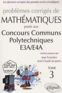 Problèmes corrigés de mathématiques posés aux concours communs polytechniques E3A/E4A. Tome 3, Jean Franchini