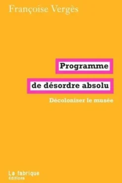 Programme de désordre absolu. Décoloniser le musée, Françoise Vergès