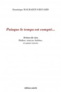 Puisque le temps est compté.... Scènes de vies Haïkus, senryus, haïshas, et autres tercets, Dominique Malmazet-Grenard