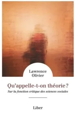 Qu'appelle-t-on théorie ? Sur la fonction critique des sciences sociales, Lawrence Olivier