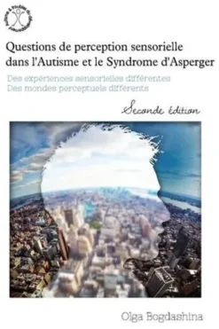 Questions de perception sensorielle dans l'autisme et le syndrome d'Asperger. Des expériences sensorielles différentes, des mondes perceptifs différents, 2e édition, Olga Bogdashina