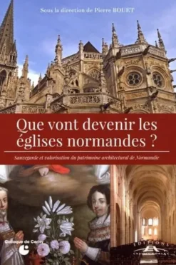 Que vont devenir les églises normandes ? Sauvegarde et valorisation du patrimoine architectural de Normandie, Pierre Bouet