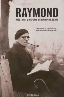 Raymond. 1939 : mon grand-père alsacien avait 20 ans, Raymond Oury