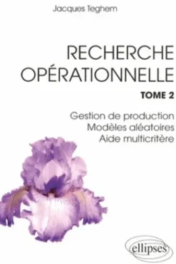 Recherche opérationnelle. Tome 2, Gestion de production, modèles aléatoires, aide multicritère, Jacques Teghem