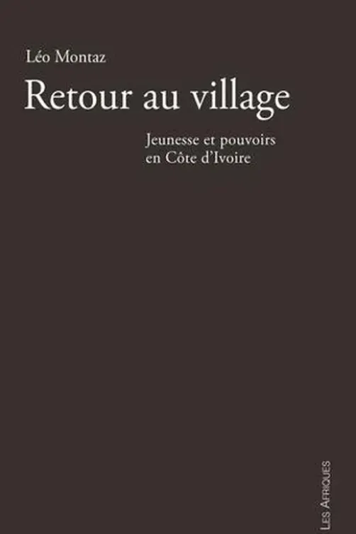 Retour au village. Jeunesse et pouvoirs en Côte d'Ivoire, Léo Montaz