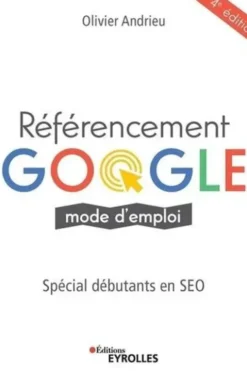 Référencement Google mode d'emploi. Spéciale débutants en SEO, 4e édition, Olivier Andrieu