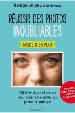 Réussir des photos inoubliables mode d'emploi. 228 idées, trucs et secrets pour prendre les meilleures photos de votre vie, George Lange