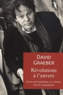 Révolutions à l'envers. Essais sur la politique, la violence, l'art et l'imagination, David Graeber