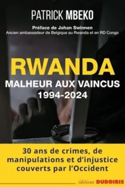 Rwanda. Malheur aux vaincus (1994-2024) - 30 ans de crime, de manipulations et d'injustice couverts par l'Occident, Patrick Mbeko