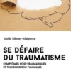 Se défaire du traumatisme. Symptômes post-traumatiques et transmissions familiales, Yaelle Sibony-Malpertu
