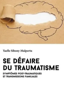 Se défaire du traumatisme. Symptômes post-traumatiques et transmissions familiales, Yaelle Sibony-Malpertu