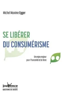 Se libérer du consumérisme. Un enjeu majeur pour l'humanité et la Terre, Michel Maxime Egger