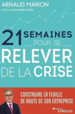 21 semaines pour se relever de la crise. Construire la feuille de route de son entreprise, Arnaud Marion