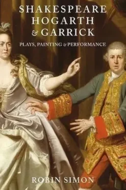 Shakespeare, Hogarth and Garrick. Plays, Painting and Performance, Robin Simon